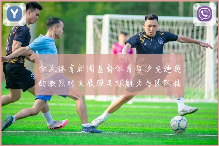 今天体育新闻基督体育与沙克迪奥的激烈对决展现足球魅力与团队精神的完美结合