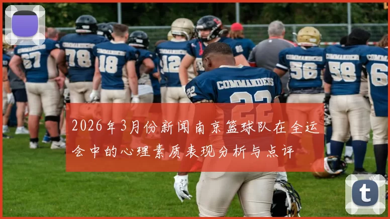 2026年3月份新闻南京篮球队在全运会中的心理素质表现分析与点评